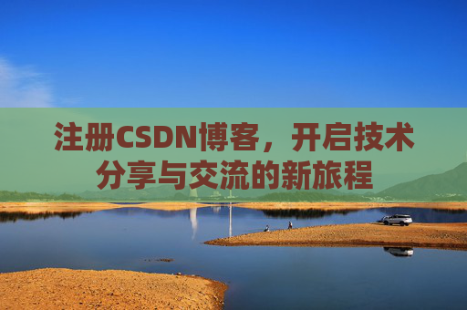 注册CSDN博客，开启技术分享与交流的新旅程